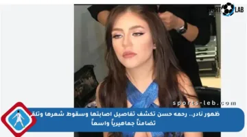 ظهور نادر.. رحمة حسن تكشف تفاصيل إصابتها وسقوط شعرها وتلقى تضامناً جماهيرياً واسعاً